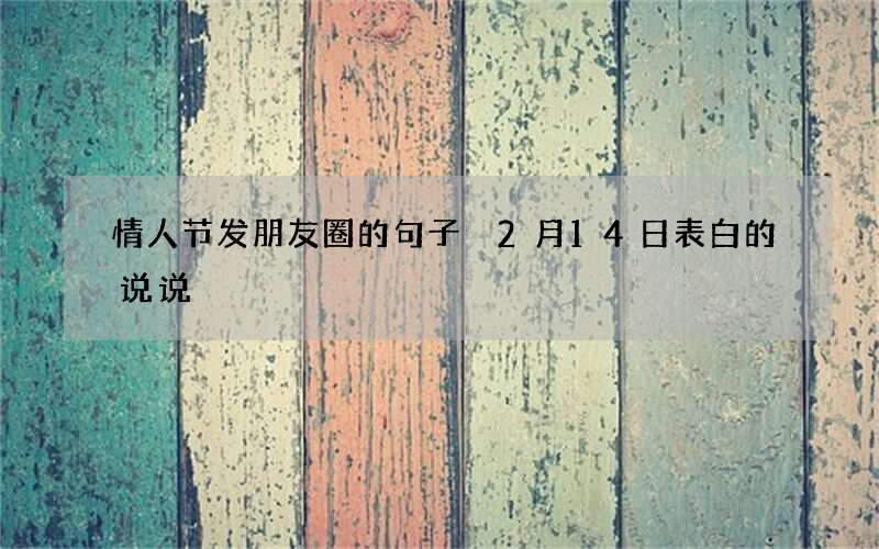 情人节发朋友圈的句子 2月14日表白的说说